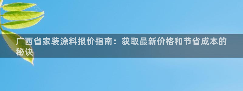 和记官方直营注册导航：广西省家装涂料报价指南：获取最新价格和