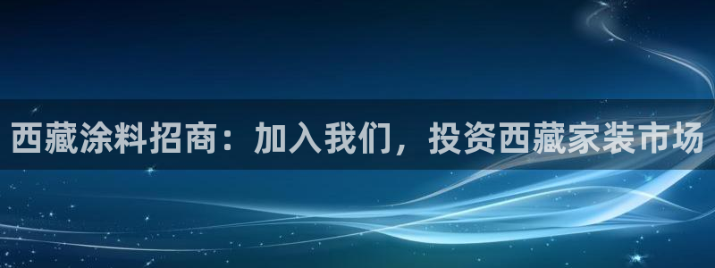 和记Ag：西藏涂料招商：加入我们，投资西藏家装市场